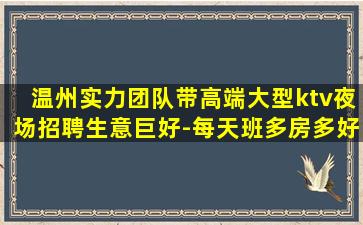 温州实力团队带高端大型ktv夜场招聘生意巨好-每天班多房多好上